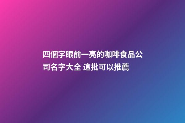 四個字眼前一亮的咖啡食品公司名字大全 這批可以推薦